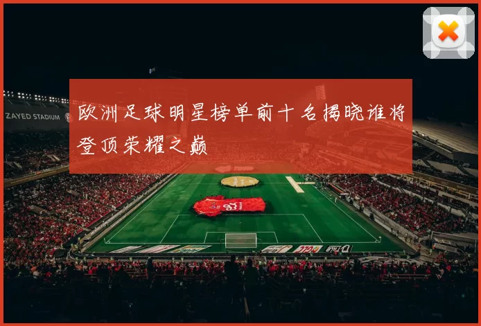 欧洲足球明星榜单前十名揭晓谁将登顶荣耀之巅