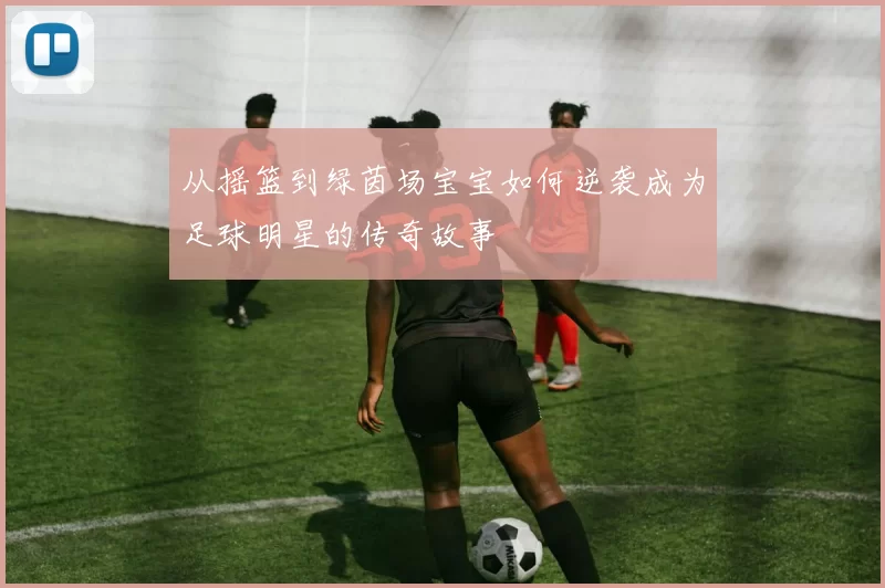 从摇篮到绿茵场宝宝如何逆袭成为足球明星的传奇故事