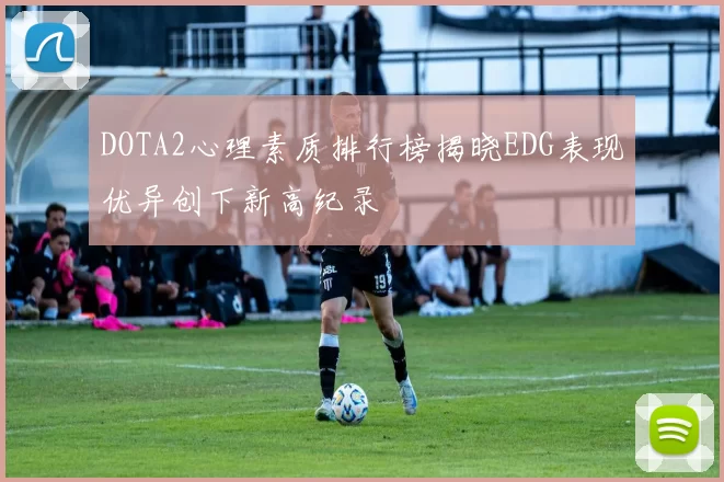 DOTA2心理素质排行榜揭晓EDG表现优异创下新高纪录