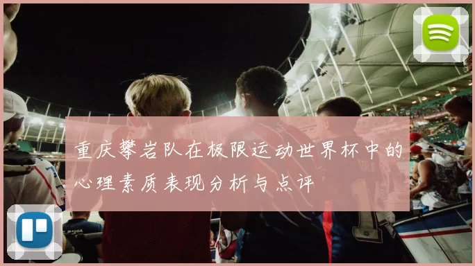 重庆攀岩队在极限运动世界杯中的心理素质表现分析与点评