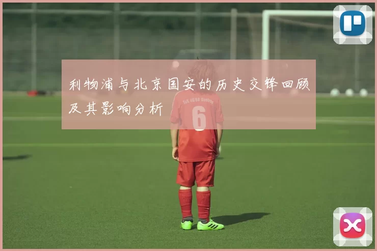 利物浦与北京国安的历史交锋回顾及其影响分析