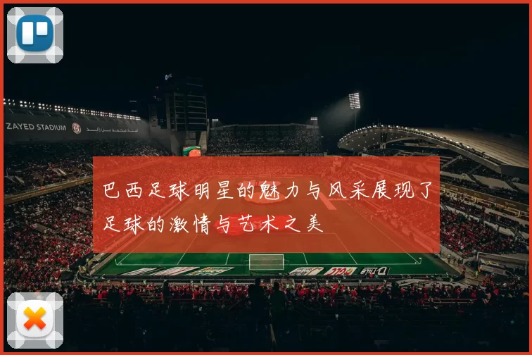 巴西足球明星的魅力与风采展现了足球的激情与艺术之美