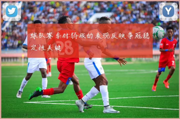 球队赛季对弱旅的表现反映争冠稳定性关键