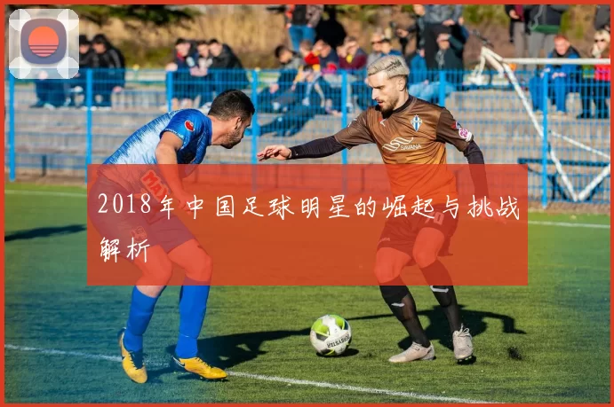 2018年中国足球明星的崛起与挑战解析