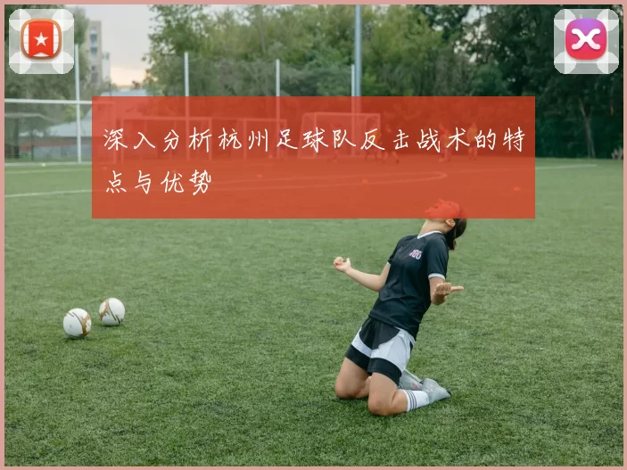 深入分析杭州足球队反击战术的特点与优势