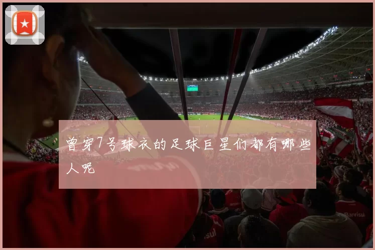 曾穿7号球衣的足球巨星们都有哪些人呢