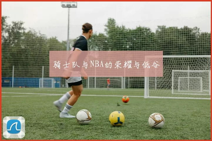 骑士队与NBA的荣耀与低谷