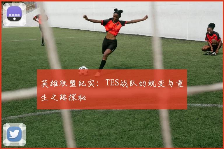 英雄联盟纪实：TES战队的蜕变与重生之路探秘