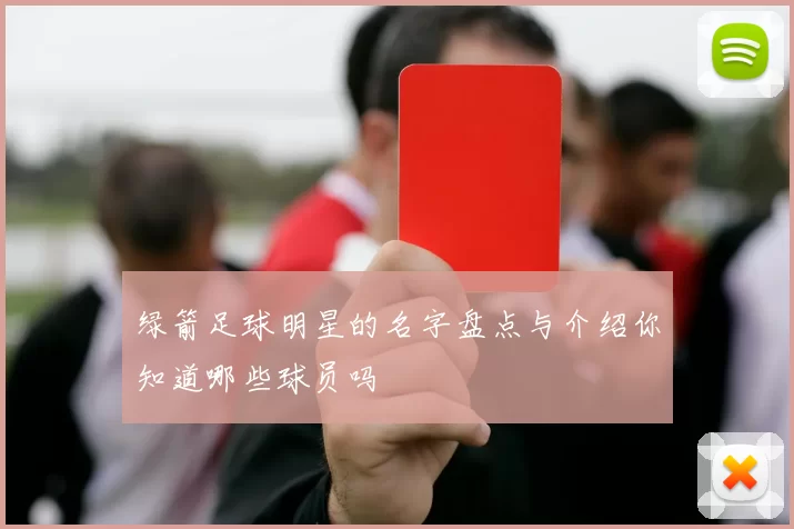 绿箭足球明星的名字盘点与介绍你知道哪些球员吗