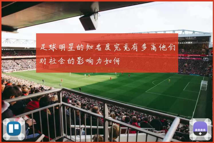 足球明星的知名度究竟有多高他们对社会的影响力如何