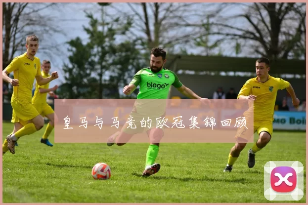 皇马与马竞的欧冠集锦回顾