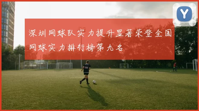 深圳网球队实力提升显著荣登全国网球实力排行榜第九名