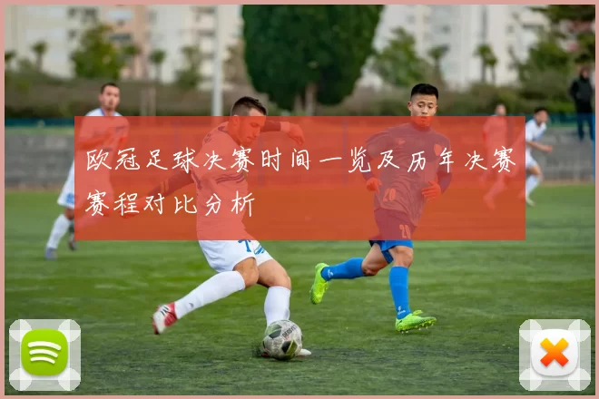 欧冠足球决赛时间一览及历年决赛赛程对比分析