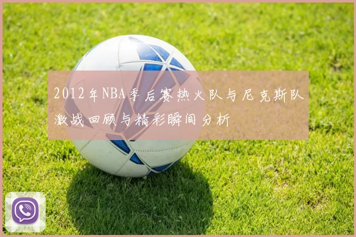 2012年NBA季后赛热火队与尼克斯队激战回顾与精彩瞬间分析