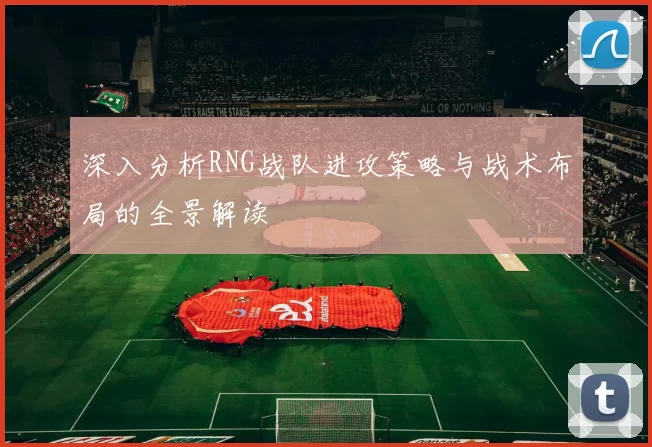深入分析RNG战队进攻策略与战术布局的全景解读