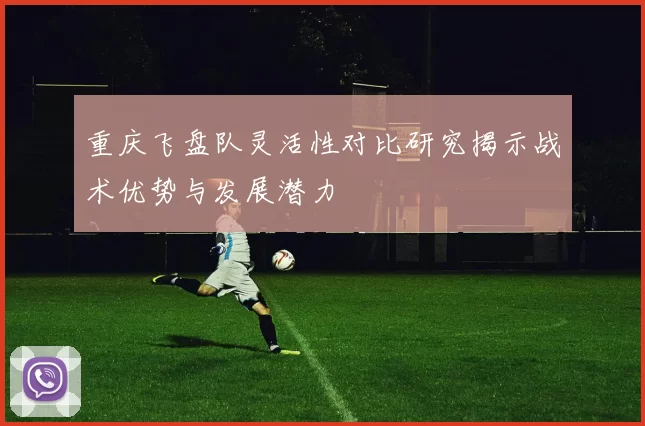重庆飞盘队灵活性对比研究揭示战术优势与发展潜力