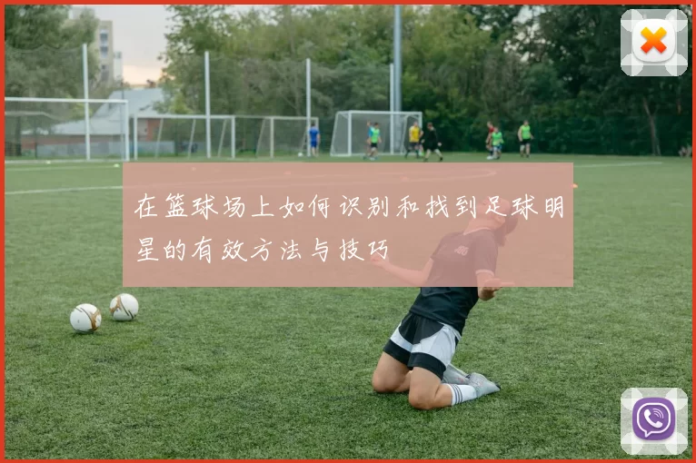 在篮球场上如何识别和找到足球明星的有效方法与技巧