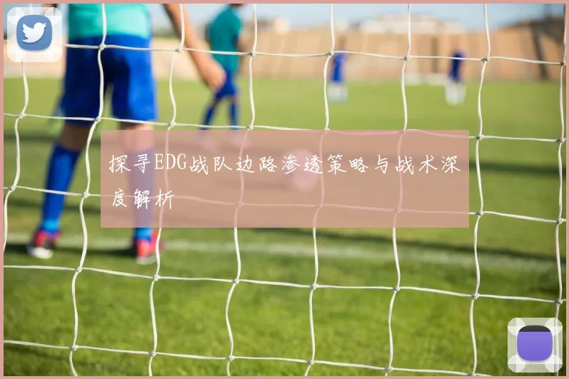 探寻EDG战队边路渗透策略与战术深度解析