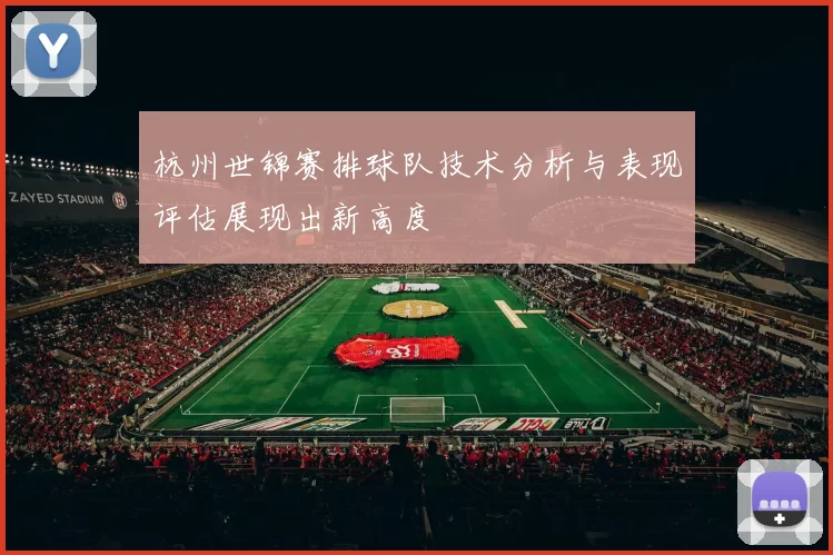 杭州世锦赛排球队技术分析与表现评估展现出新高度