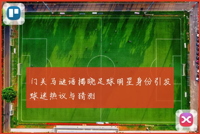 门关马谜语揭晓足球明星身份引发球迷热议与猜测