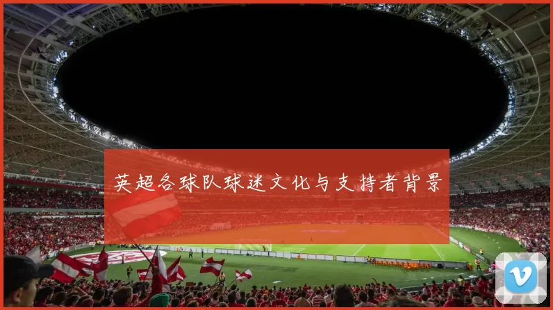 英超各球队球迷文化与支持者背景