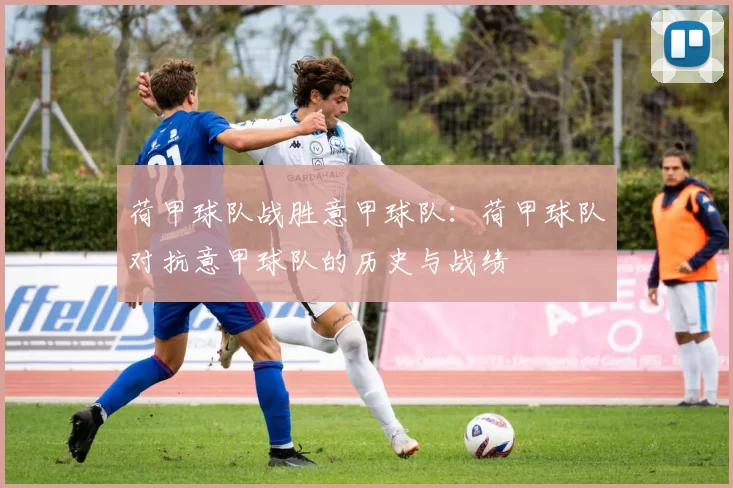 荷甲球队战胜意甲球队：荷甲球队对抗意甲球队的历史与战绩