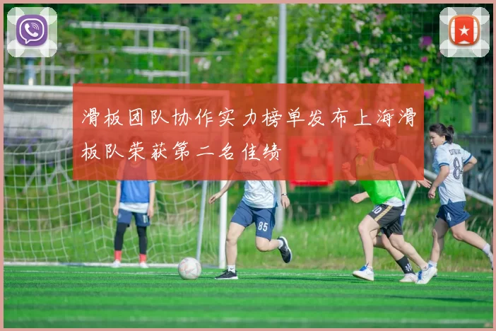 滑板团队协作实力榜单发布上海滑板队荣获第二名佳绩