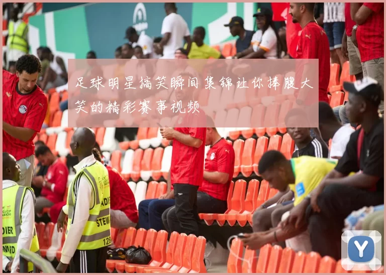 足球明星搞笑瞬间集锦让你捧腹大笑的精彩赛事视频