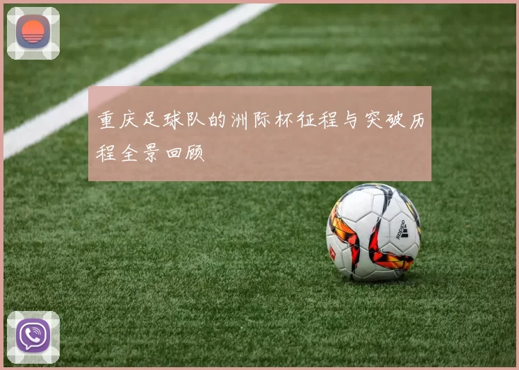 重庆足球队的洲际杯征程与突破历程全景回顾