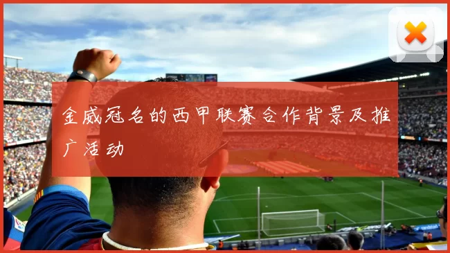 金威冠名的西甲联赛合作背景及推广活动