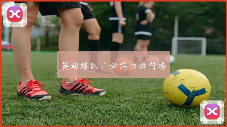 英超球队广必实力排行榜