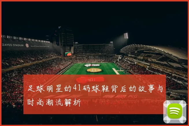 足球明星的41码球鞋背后的故事与时尚潮流解析