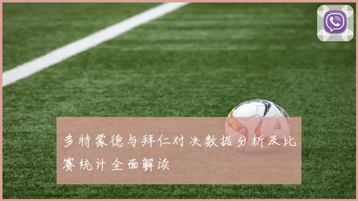 多特蒙德与拜仁对决数据分析及比赛统计全面解读