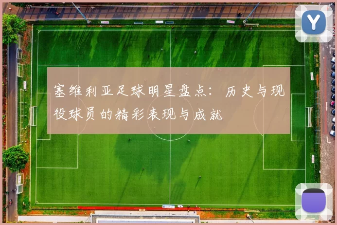 塞维利亚足球明星盘点：历史与现役球员的精彩表现与成就