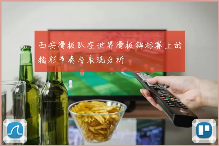 西安滑板队在世界滑板锦标赛上的精彩节奏与表现分析