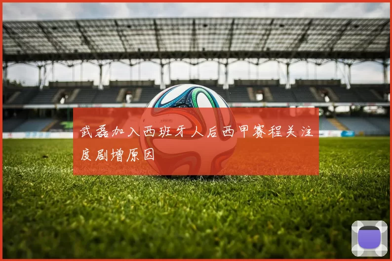 武磊加入西班牙人后西甲赛程关注度剧增原因