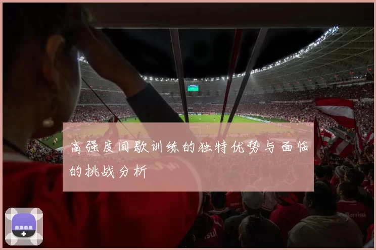高强度间歇训练的独特优势与面临的挑战分析