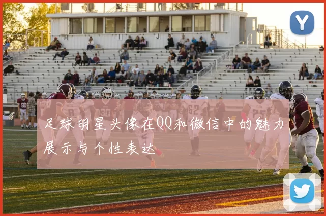 足球明星头像在QQ和微信中的魅力展示与个性表达